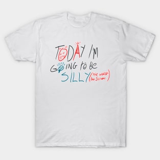 Today i'm going to be silly because the world is too serious T-Shirt